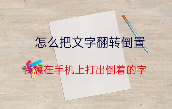 怎么把文字翻转倒置 我想在手机上打出倒着的字，如何才能做到？